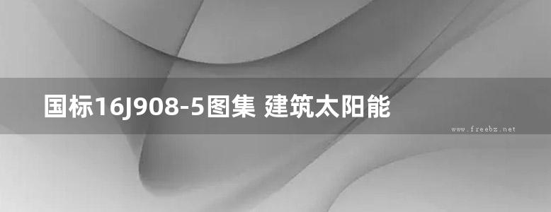 国标16J908-5图集 建筑太阳能光伏系统设计与安装图集